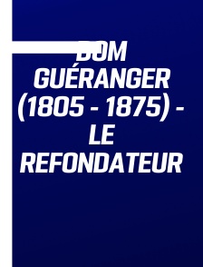 Dom Guéranger (1805 - 1875) - Le refondateur