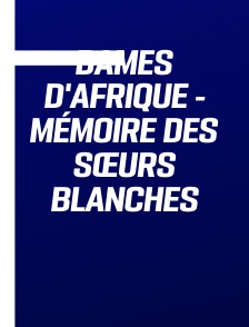 Dames d'Afrique - Mémoire des Sœurs Blanches