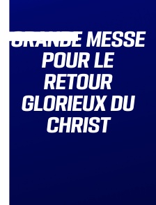 Grande Messe pour le Retour Glorieux du Christ