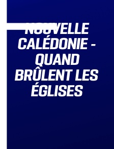 Nouvelle Calédonie - Quand brûlent les Églises