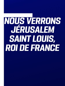 Nous verrons Jérusalem Saint Louis, Roi de France