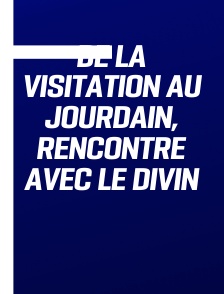 De la Visitation au Jourdain, rencontre avec le Divin