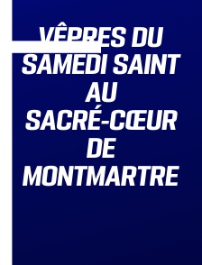 Vêpres du Samedi saint au Sacré-Cœur de Montmartre