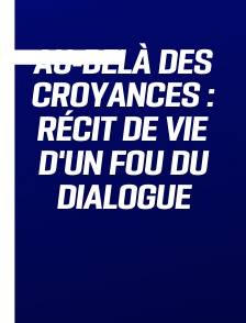 Au-delà des croyances : Récit de vie d'un fou du dialogue