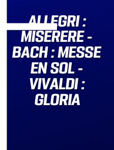 Allegri : Miserere - Bach : Messe en Sol - Vivaldi : Gloria