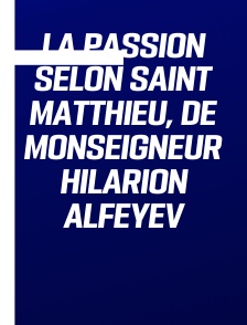 La Passion selon saint Matthieu, de monseigneur Hilarion Alfeyev