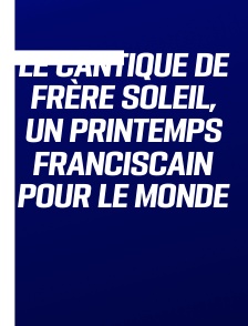 Le Cantique de Frère Soleil, un printemps franciscain pour le monde