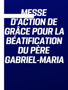 Messe d'action de grâce pour la béatification du père Gabriel-Maria