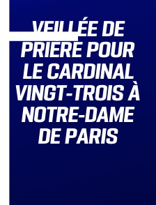 Veillée de prière pour le cardinal Vingt-Trois à Notre-Dame de Paris