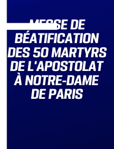 Messe de béatification des 50 martyrs de l'apostolat à Notre-Dame de Paris