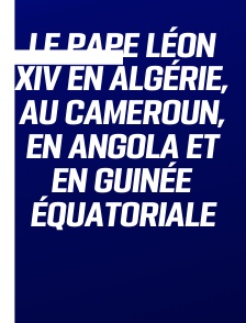 Le pape Léon XIV en Algérie, au Cameroun, en Angola et en Guinée équatoriale