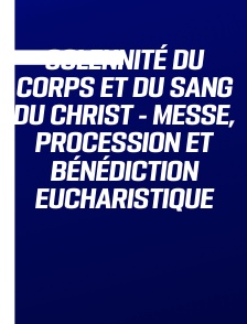 Solennité du corps et du sang du Christ - Messe, procession et bénédiction eucharistique