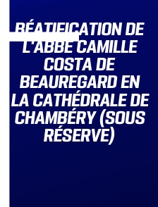 Béatification de l'abbé Camille Costa de Beauregard en la Cathédrale de Chambéry (sous réserve)