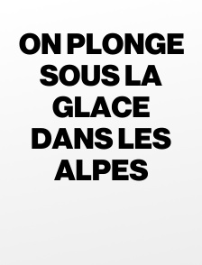On plonge sous la glace dans les Alpes
