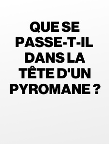 Que se passe-t-il dans la tête d'un pyromane ?