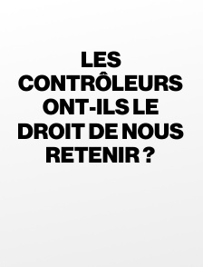Les contrôleurs ont-ils le droit de nous retenir ?