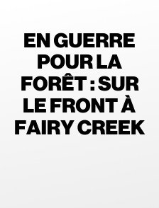 En guerre pour la forêt : sur le front à Fairy Creek
