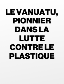 Le Vanuatu, pionnier dans la lutte contre le plastique