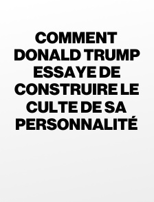 Comment Donald Trump essaye de construire le culte de sa personnalité