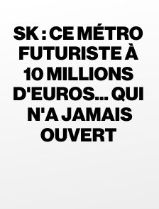 SK : ce métro futuriste à 10 millions d'euros... qui n'a jamais ouvert