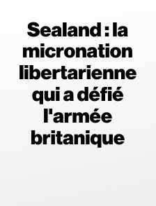 Sealand : la micronation libertarienne qui a défié l'armée britanique