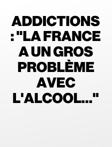 Addictions : "la France a un gros problème avec l'alcool…"