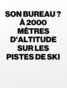 Son bureau ? À 2000 mètres d'altitude sur les pistes de ski