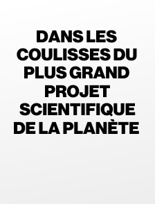 Dans les coulisses du plus grand projet scientifique de la planète