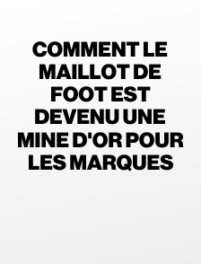 Comment le maillot de foot est devenu une mine d'or pour les marques