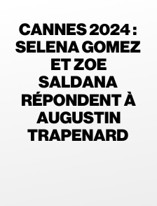 Cannes 2024 : Selena Gomez et Zoe Saldana répondent à Augustin Trapenard