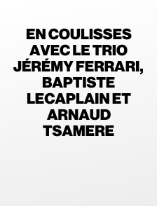 En coulisses avec le trio Jérémy Ferrari, Baptiste Lecaplain et Arnaud Tsamere