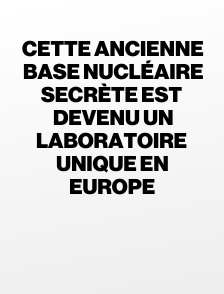 Cette ancienne base nucléaire secrète est devenu un laboratoire unique en Europe