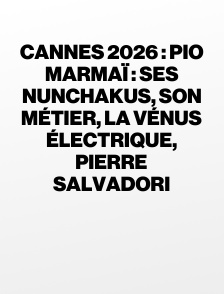 Cannes 2026 : Pio Marmaï : ses nunchakus, son métier, La Vénus électrique, Pierre Salvadori