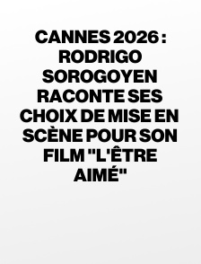 Cannes 2026 : Rodrigo Sorogoyen raconte ses choix de mise en scène pour son film "L'Être aimé"