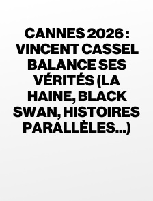 Cannes 2026 : Vincent Cassel balance ses vérités (la haine, black swan, histoires parallèles...)