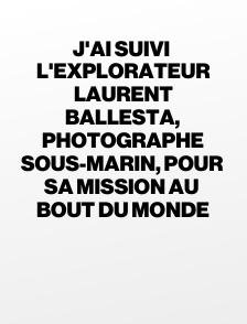 J'ai suivi l'explorateur Laurent Ballesta, photographe sous-marin, pour sa mission au bout du monde