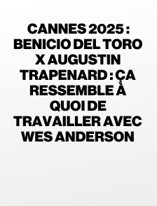 Cannes 2025 : Benicio del Toro x Augustin Trapenard : ça ressemble à quoi de travailler avec Wes Anderson
