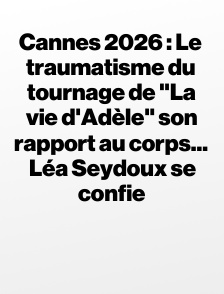 Cannes 2026 : Le traumatisme du tournage de "La vie d'Adèle" son rapport au corps... Léa Seydoux se confie