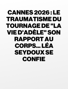 Cannes 2026 : Le traumatisme du tournage de "La vie d'Adèle" son rapport au corps... Léa Seydoux se confie