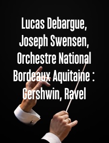 Lucas Debargue, Joseph Swensen, Orchestre National Bordeaux Aquitaine : Gershwin, Ravel