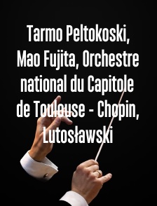 Tarmo Peltokoski, Mao Fujita, Orchestre national du Capitole de Toulouse - Chopin, Lutosławski