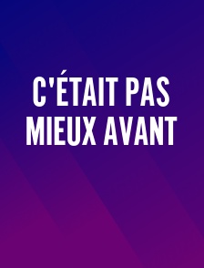 C'était PAS mieux avant