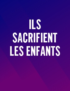Ils sacrifient les enfants