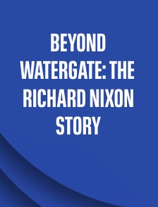 Beyond Watergate: The Richard Nixon Story