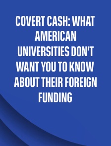 Covert Cash: What American Universities Don't Want You to Know About Their Foreign Funding