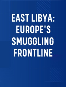 East Libya: Europe's Smuggling Frontline