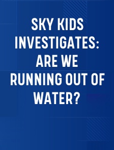 Sky Kids Investigates: Are We Running Out Of Water?