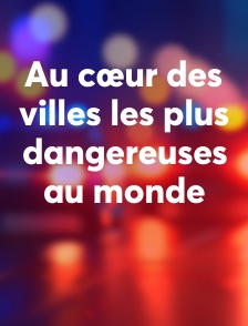Au cœur des villes les plus dangereuses au monde