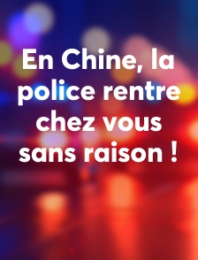 En Chine, la police rentre chez vous sans raison !