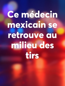 Ce médecin mexicain se retrouve au milieu des tirs